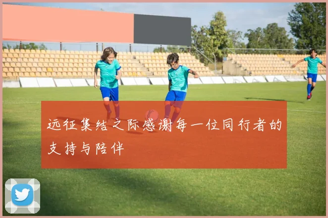 远征集结之际感谢每一位同行者的支持与陪伴