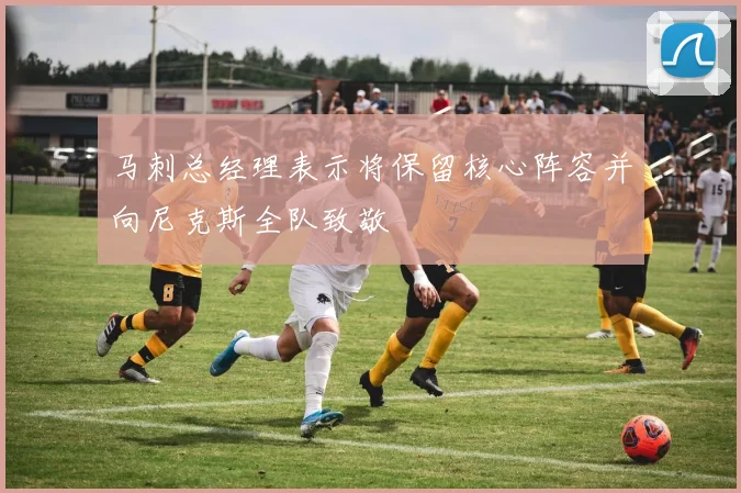 马刺总经理表示将保留核心阵容并向尼克斯全队致敬