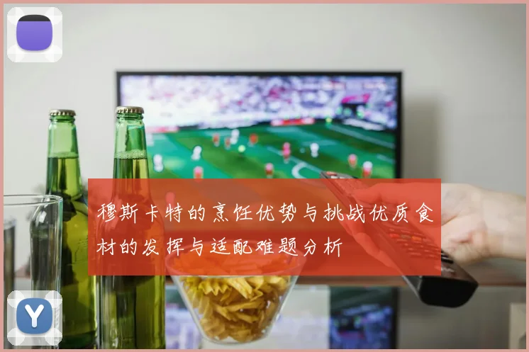 穆斯卡特的烹饪优势与挑战优质食材的发挥与适配难题分析