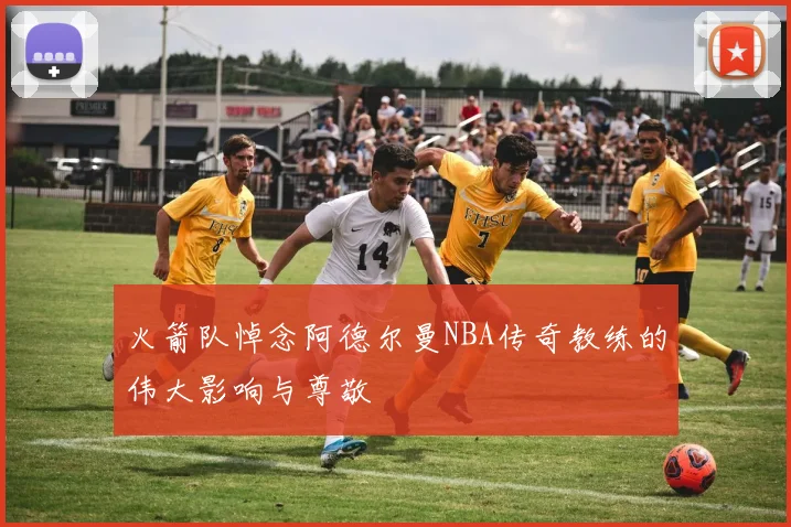 火箭队悼念阿德尔曼NBA传奇教练的伟大影响与尊敬
