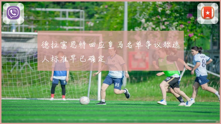 德拉富恩特回应皇马名单争议称选人标准早已确定