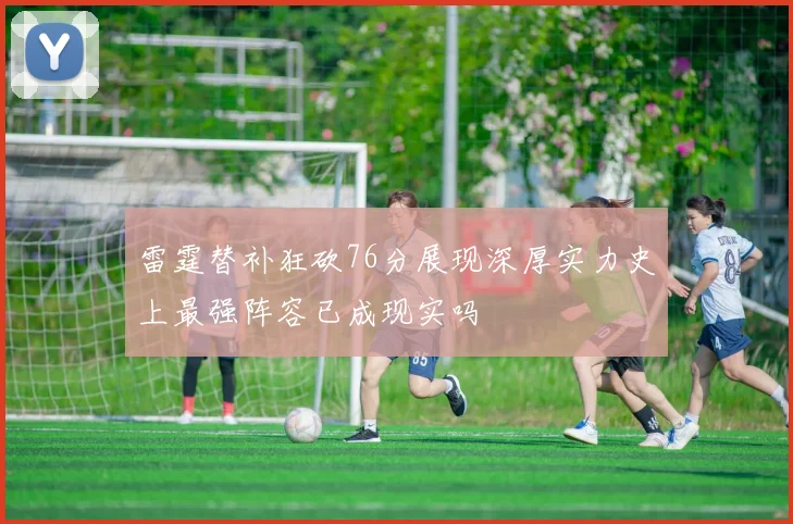 雷霆替补狂砍76分展现深厚实力史上最强阵容已成现实吗