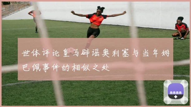 世体评论皇马辟谣奥利塞与当年姆巴佩事件的相似之处