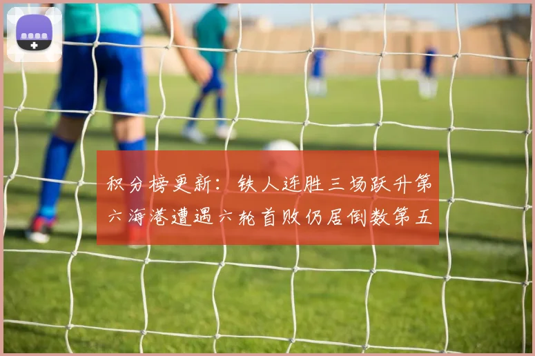 积分榜更新：铁人连胜三场跃升第六海港遭遇六轮首败仍居倒数第五