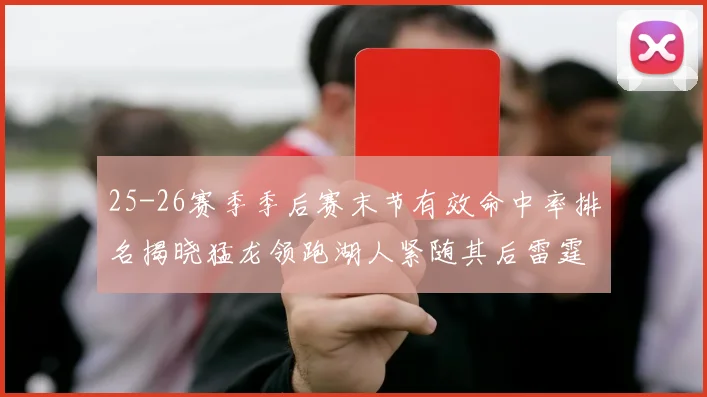 25-26赛季季后赛末节有效命中率排名揭晓猛龙领跑湖人紧随其后雷霆位列第三