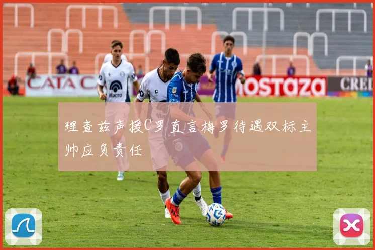 理查兹声援C罗直言梅罗待遇双标主帅应负责任