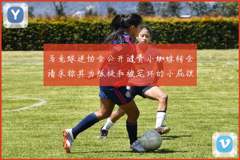 马竞球迷协会公开谴责小蜘蛛转会请求称其为叛徒和被宠坏的小屁孩