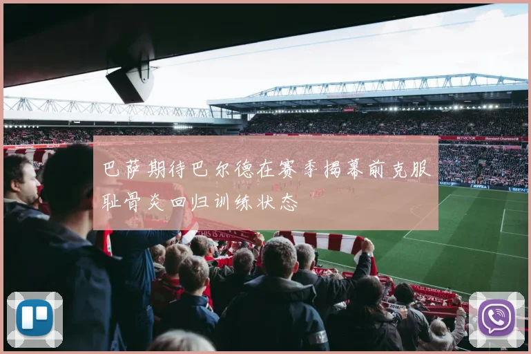 巴萨期待巴尔德在赛季揭幕前克服耻骨炎回归训练状态