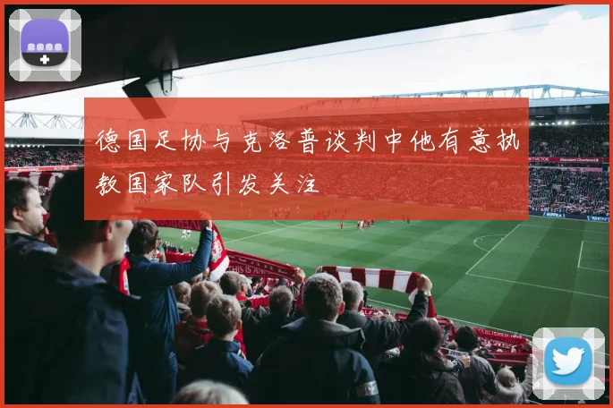 德国足协与克洛普谈判中他有意执教国家队引发关注