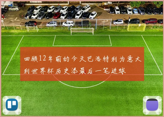 回顾12年前的今天巴洛特利为意大利世界杯历史添最后一笔进球