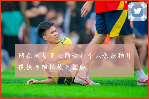 阿森纳与罗杰斯谈判个人条款预计很快与维拉展开接触