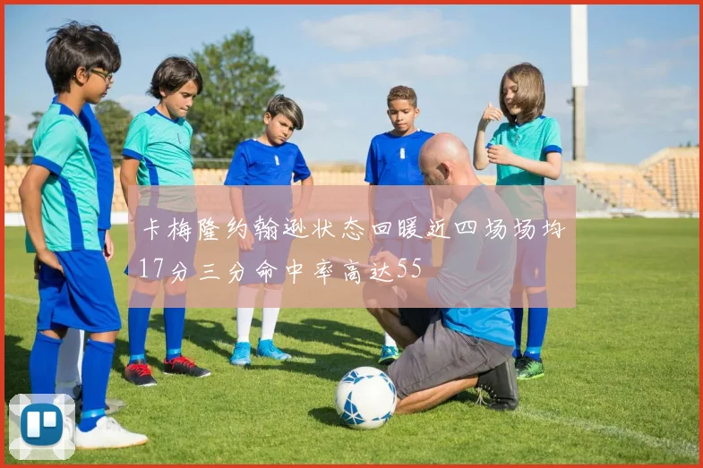 卡梅隆约翰逊状态回暖近四场场均17分三分命中率高达55