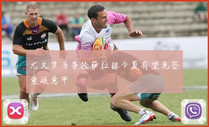 尤文罗马争抢萨拉赫今夏有望免签重返意甲